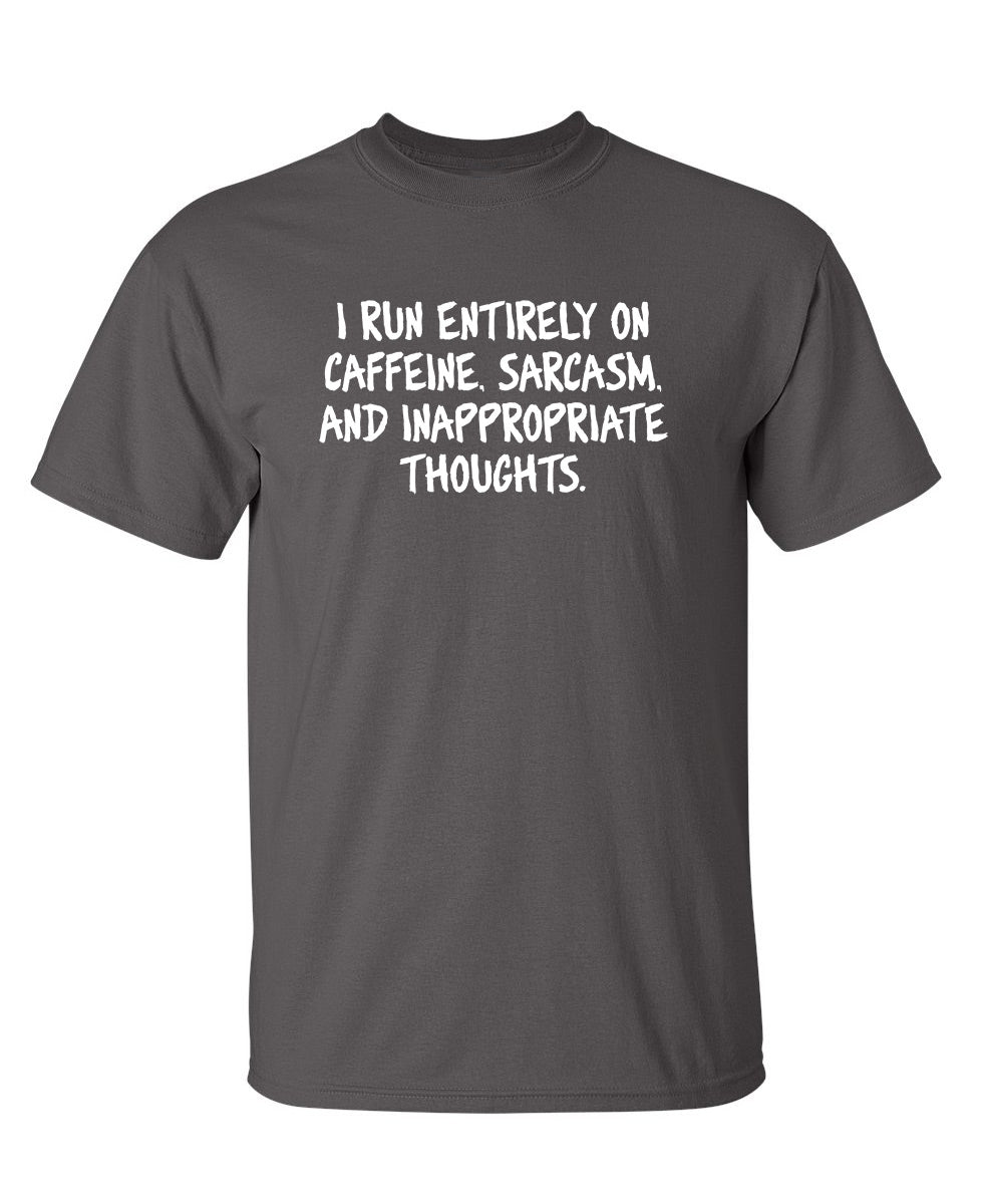 I Run Entirely On Caffeine, Sarcasm, and Inappropriate Thoughts T-Shirt. Roadkill T-Shirts: Hilariously Funny Novelty Graphic T Shirts