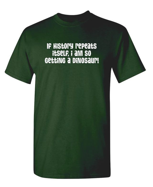 Funny T-Shirts design "If History Repeats Itself I Am So Getting A Dinosaur"