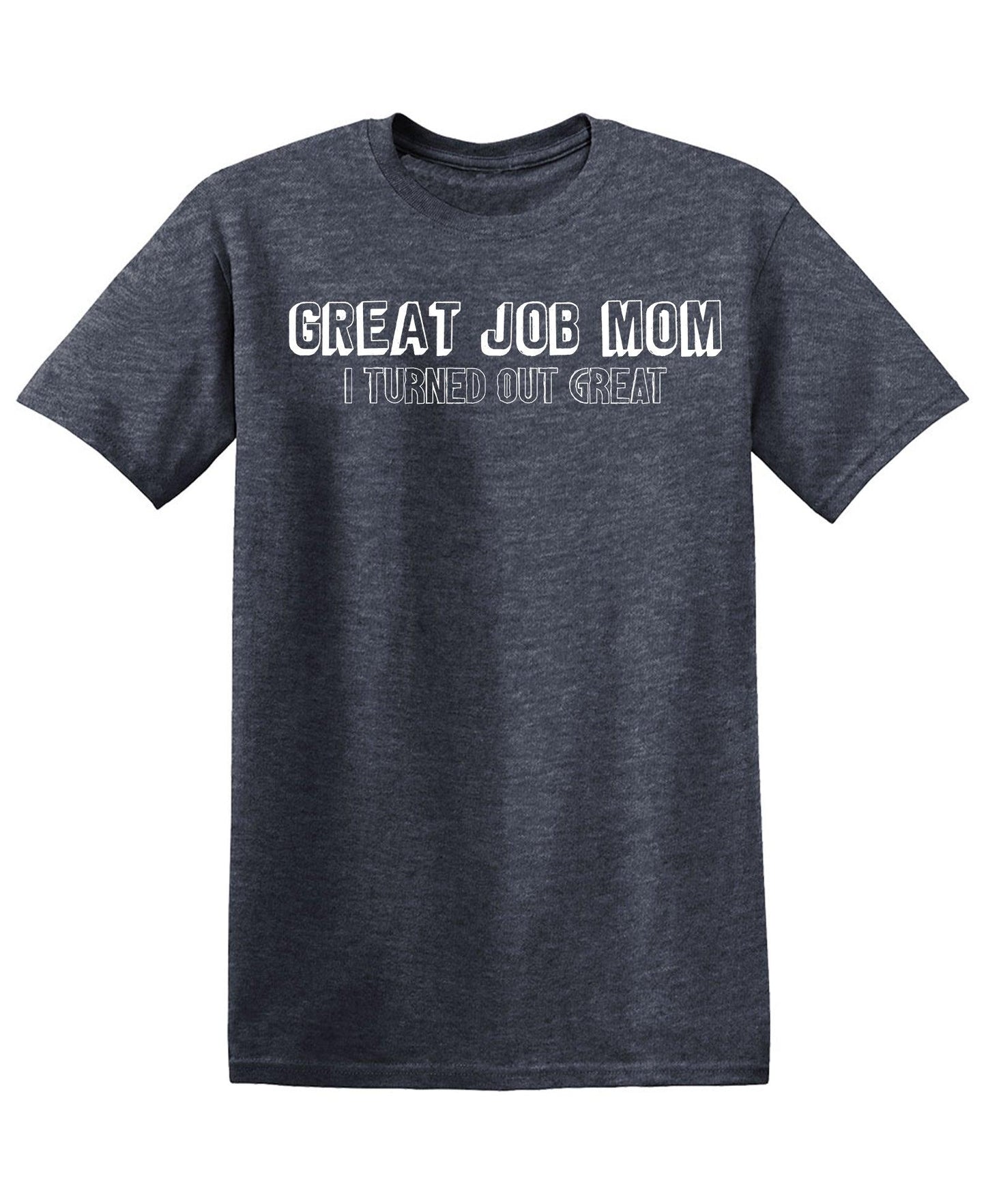 Great Job Mom, I Turned Out Great - Roadkill T-Shirts