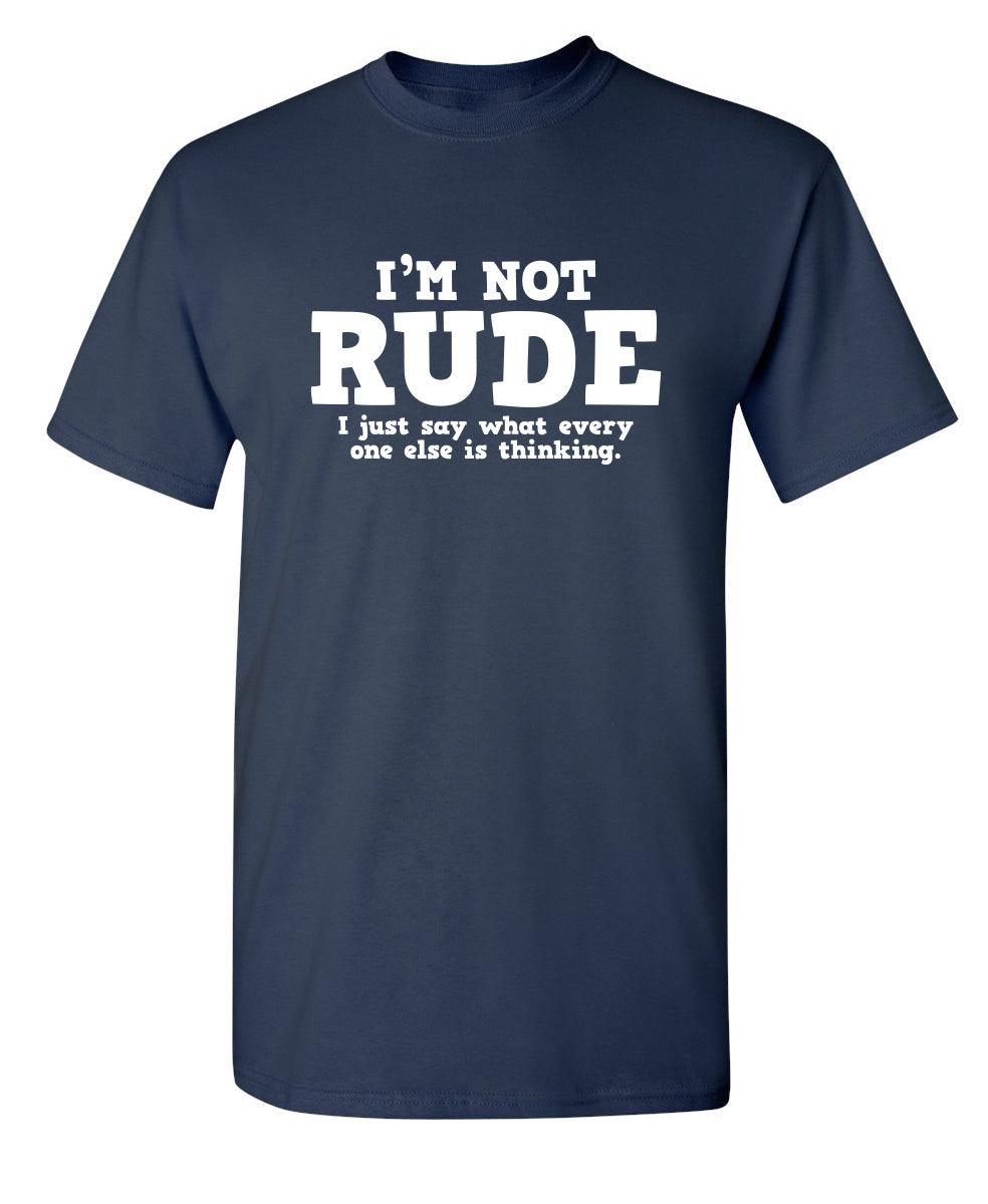 I'm Not Rude. I Just Say What Every One ... - Funny Tee