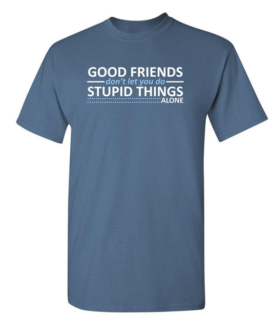 Good Friends Don't Let You Do Stupid Things Alone - Roadkill T-Shirts