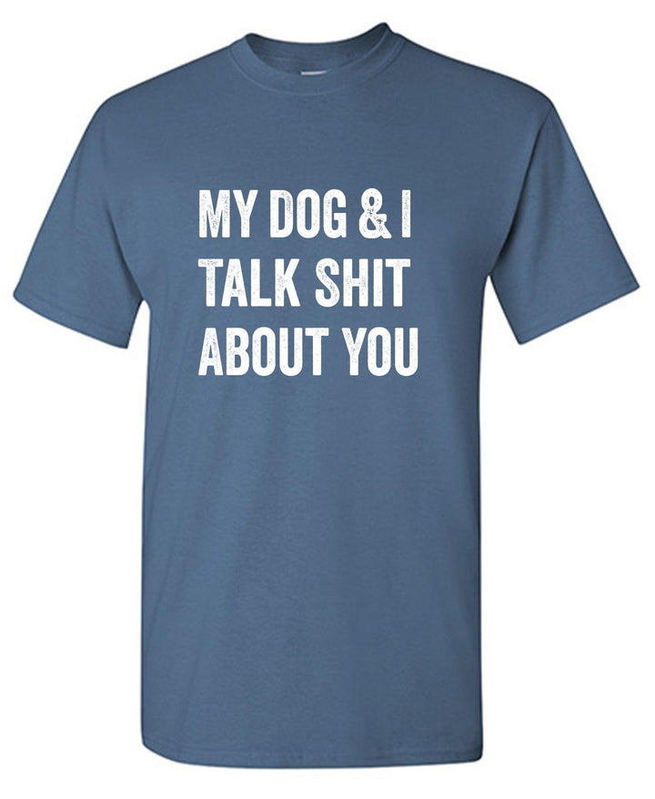 My Dog and I Talk Shit About You - Roadkill T-Shirts