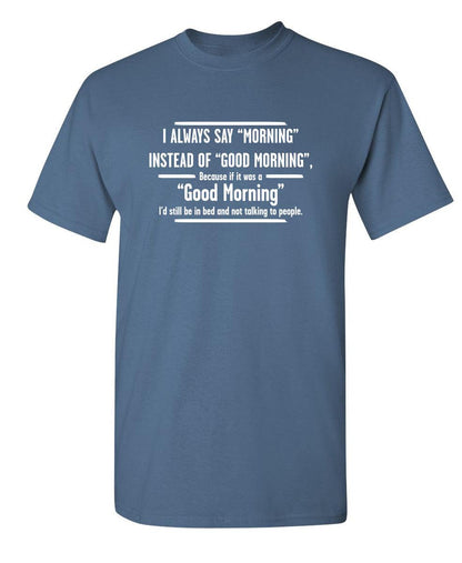 I Always Say "Morning"â€¦.. If It Was A "Good Morning" I'd Still Be In Bed