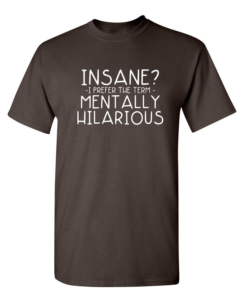 Insane? I Prefer The Term Mentally Hilarious - Roadkill T-Shirts