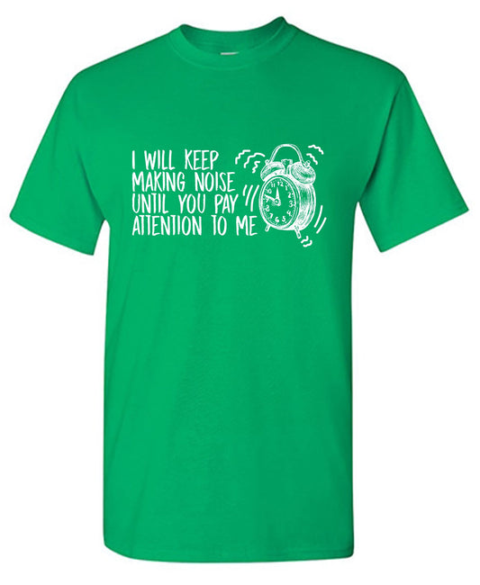 Funny T-Shirts design "I will keep making Noise, until you pay Attention to meFunny T Shirt"