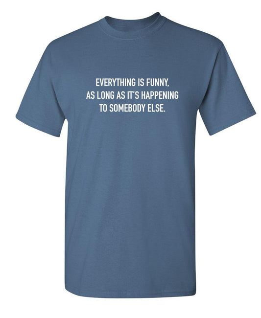 Funny T-Shirts design "Everything Is Funny, As Long As It's Happening To Somebody Else"