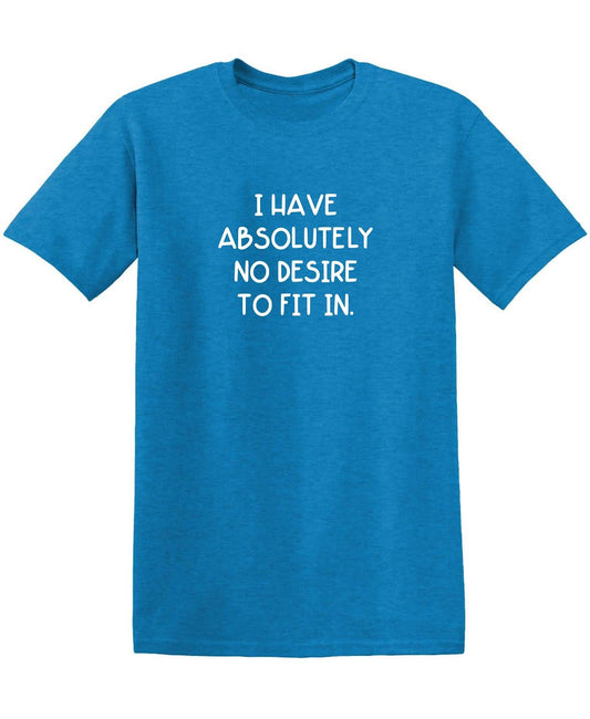 I Have Absolutely No Desire to Fit in. - Roadkill T-Shirts