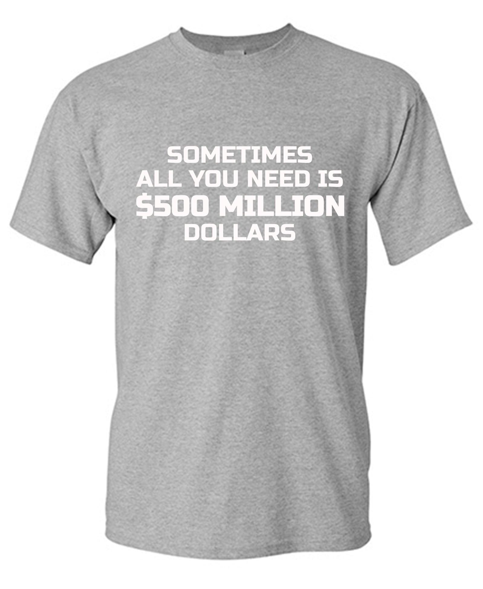 Sometime All You Need is $500 Million Dollars Mens T Shirt - Roadkill T-Shirts