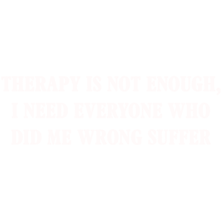 Therapy Is Not Enough, I Need Everyone Who Did me Wrong Suffer - Roadkill T-Shirts