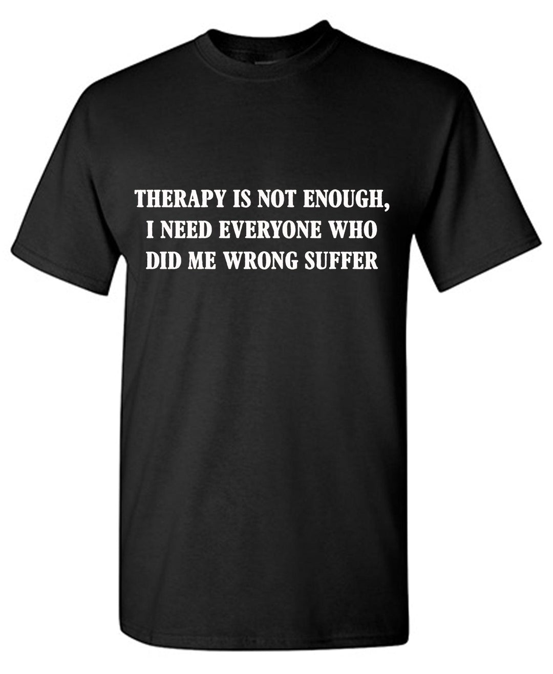 Therapy Is Not Enough, I Need Everyone Who Did me Wrong Suffer - Roadkill T-Shirts