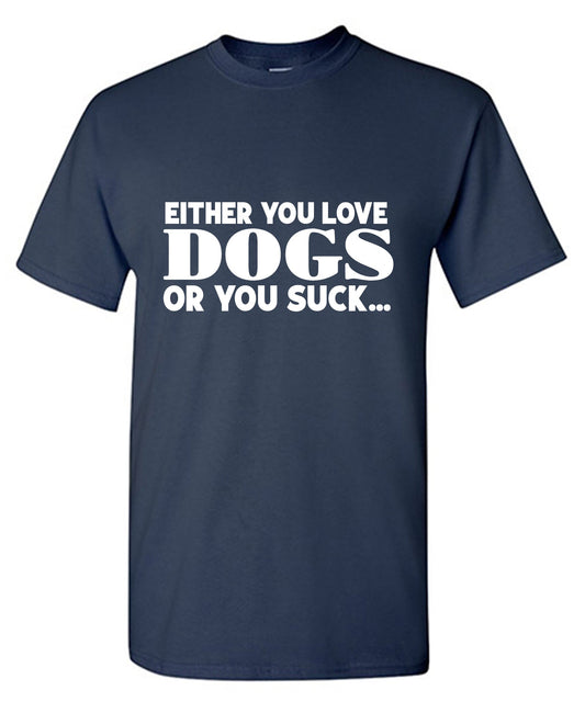 Funny T-Shirts design "Either you Love Dogs or You Suck T Shirt"