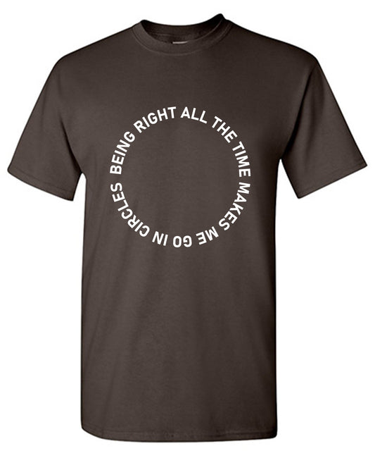 Funny T-Shirts design "Being Right All The Time Makes me Go In Circles T Shirts"