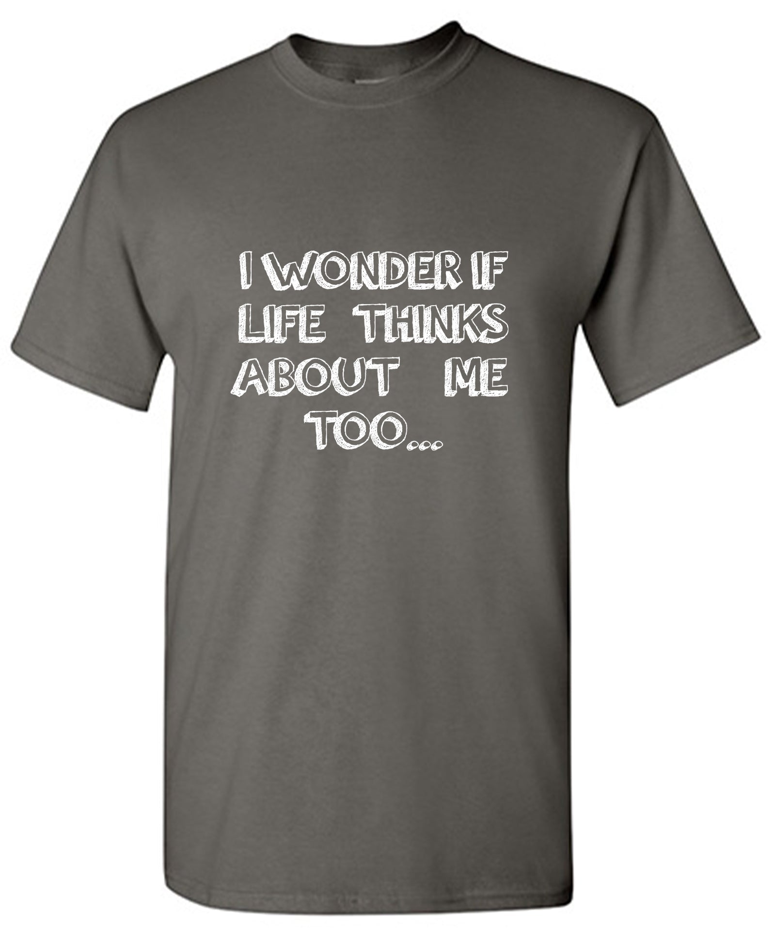 Funny T-Shirts design "I wonder if Life Thinks About Me too T Shirt"