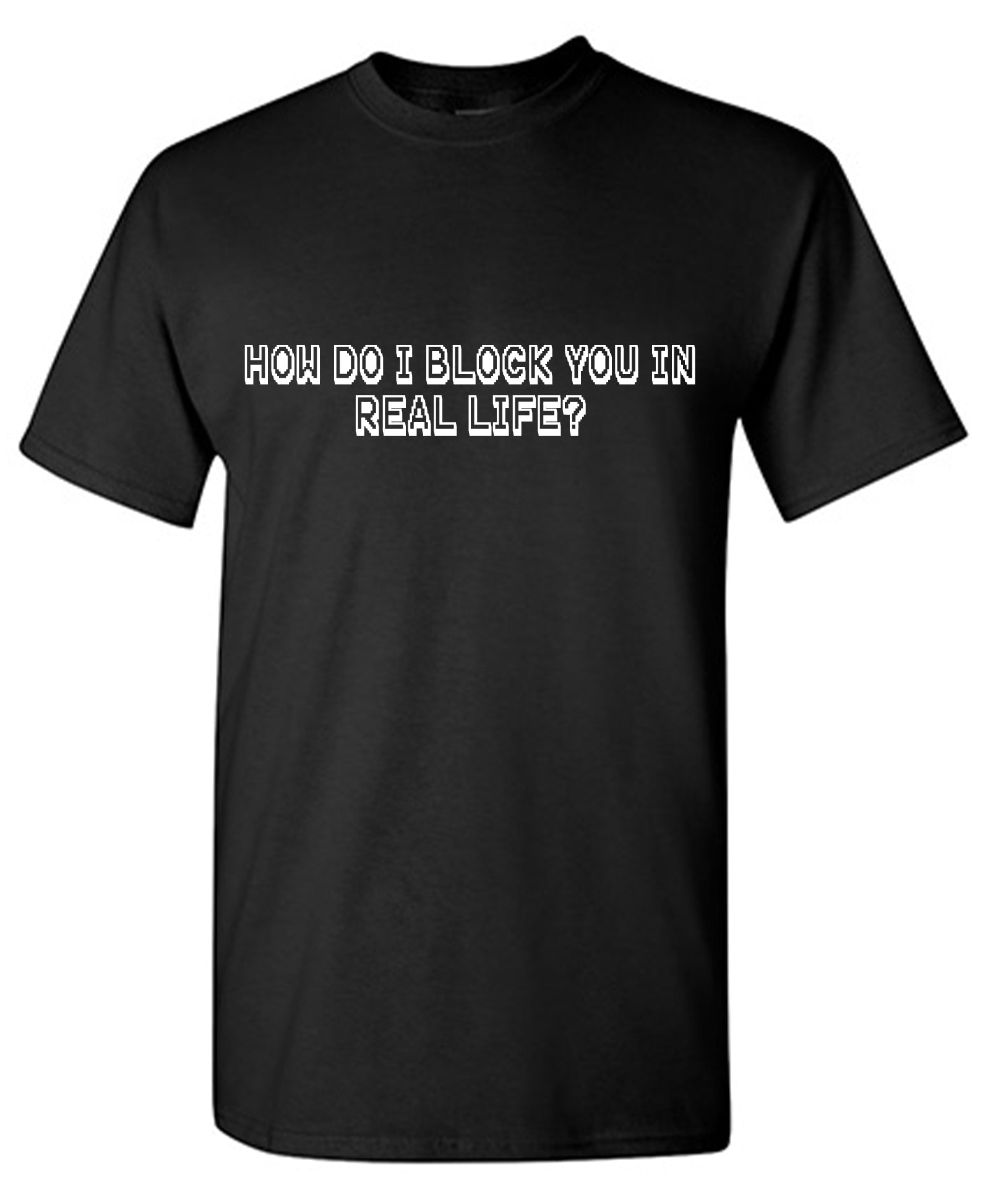 Funny T-Shirts design "How do I block you in Real Life T Shirt"