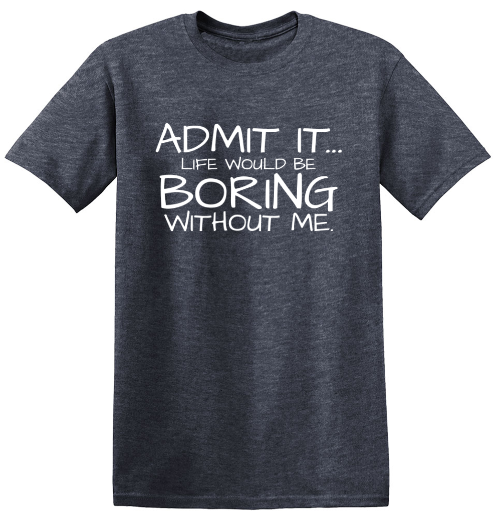 Admit It... Life Would Be Boring Without Me. - Graphic Humor