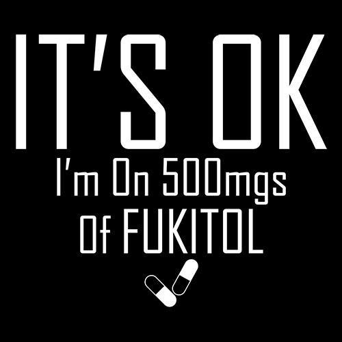 It's OK I'm on 500mgs. of Fukitol - Roadkill T-Shirts