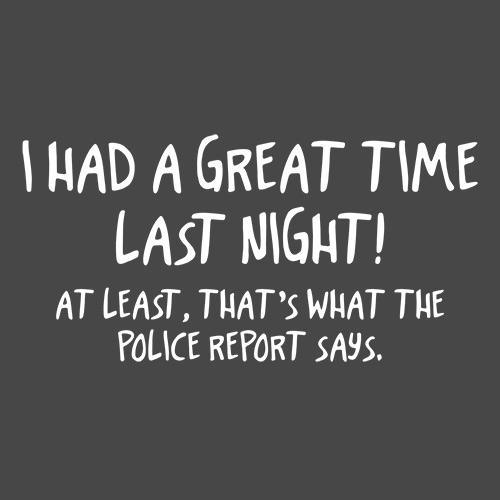 Funny T-Shirts design "I Had A Great Time Last Night At Least That's What The Police Report Says"