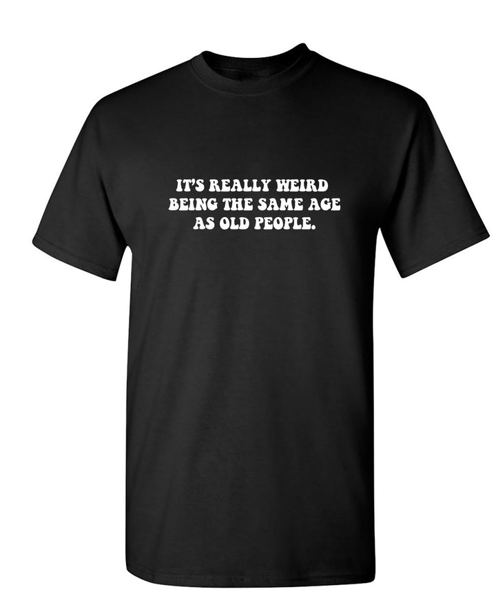 It's Really Weird Being The Same Age As Old People - Roadkill T-Shirts