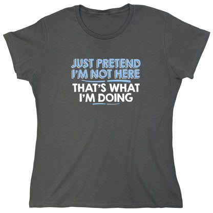 Funny T-Shirts design "Just Pretend I'm Not Here That's What I'm Doing"