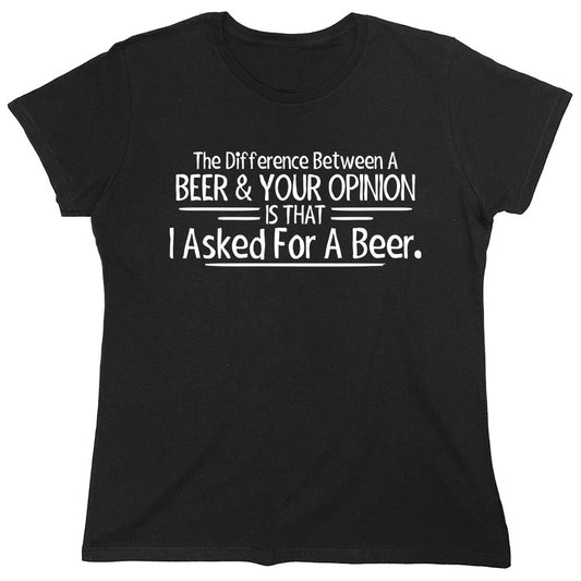 Funny T-Shirts design "The Difference Between A Beer & Your Opinion Is That I Asked For A Beer"