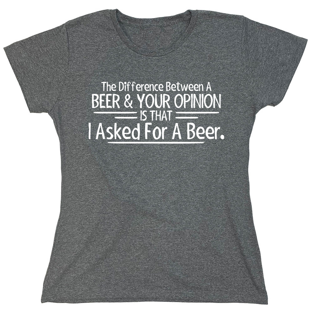 Funny T-Shirts design "The Difference Between A Beer & Your Opinion Is That I Asked For A Beer"