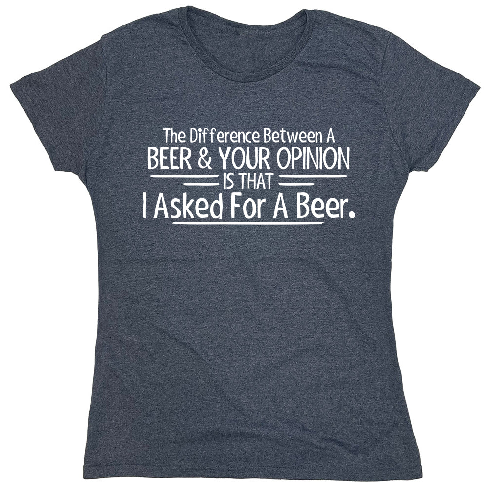 Funny T-Shirts design "The Difference Between A Beer & Your Opinion Is That I Asked For A Beer"