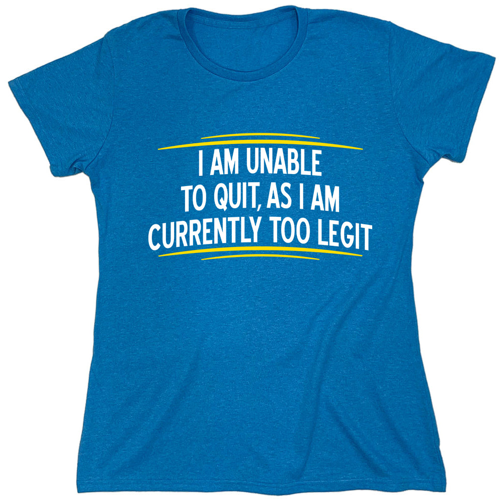 Funny T-Shirts design "I Am Unable To Quit, As I Am Currently Too Legit"