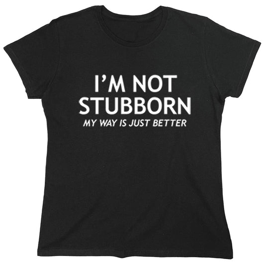 Funny T-Shirts design "I'm Not Stubborn My Way Is Just Better"