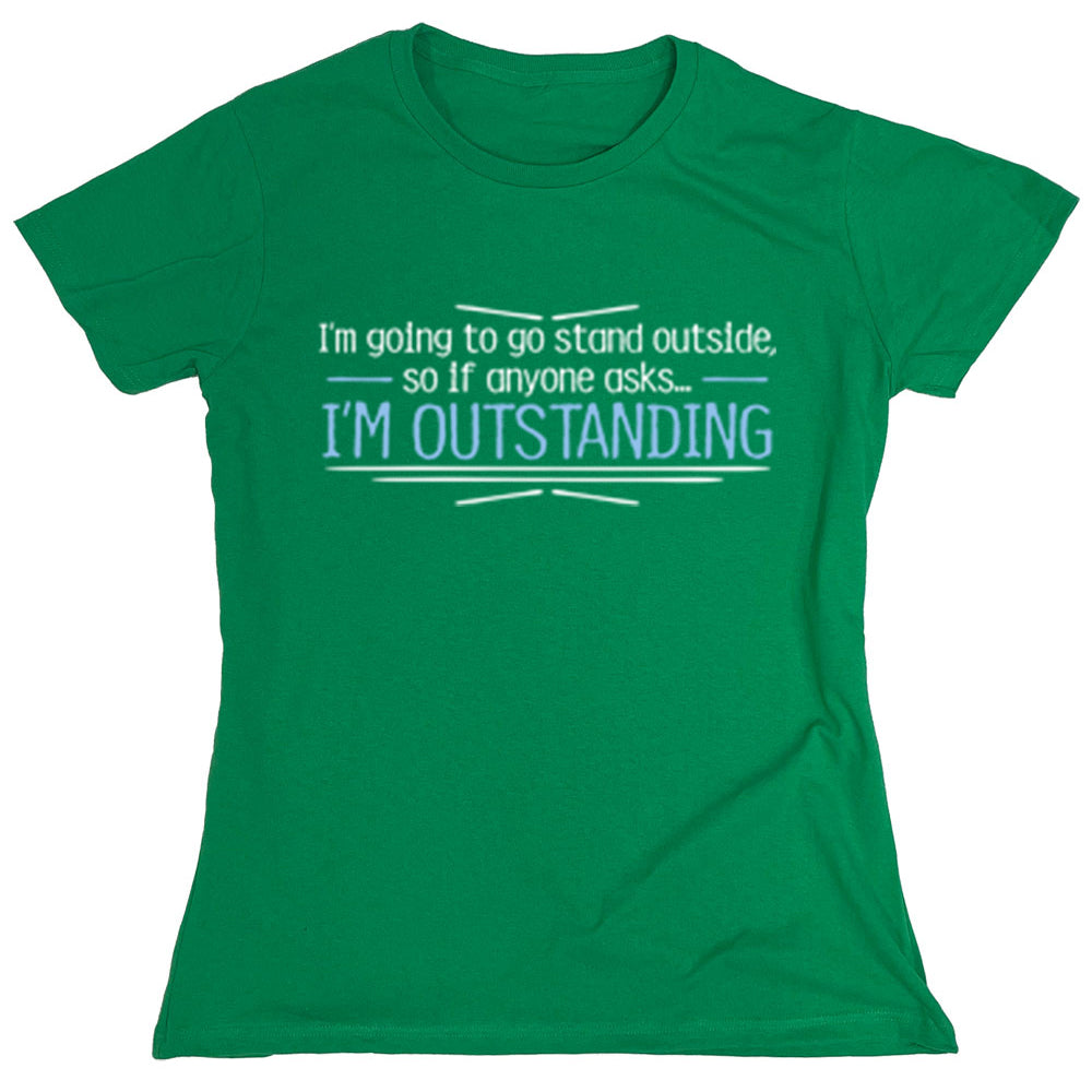 Funny T-Shirts design "I'm Going To Go Stand Outside, So If Anyone Asks...I'm Outstanding"