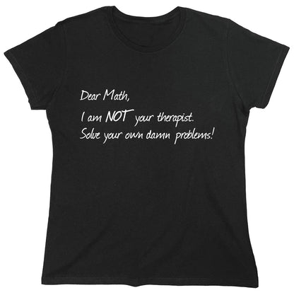 Funny T-Shirts design "Dear Math, I Am Not Your Therapist Solve Your Own Damn Problems!"