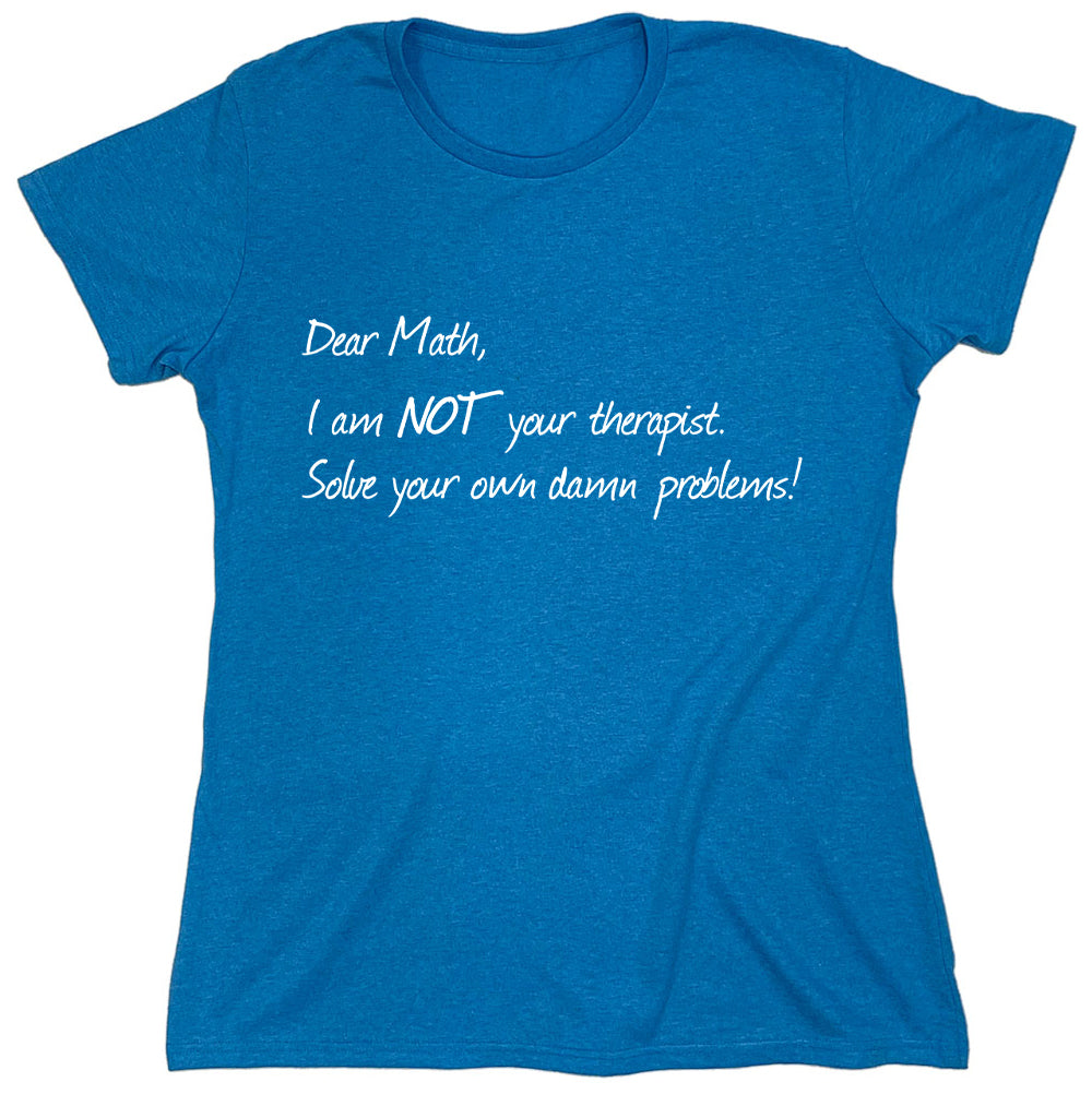 Funny T-Shirts design "Dear Math, I Am Not Your Therapist Solve Your Own Damn Problems!"