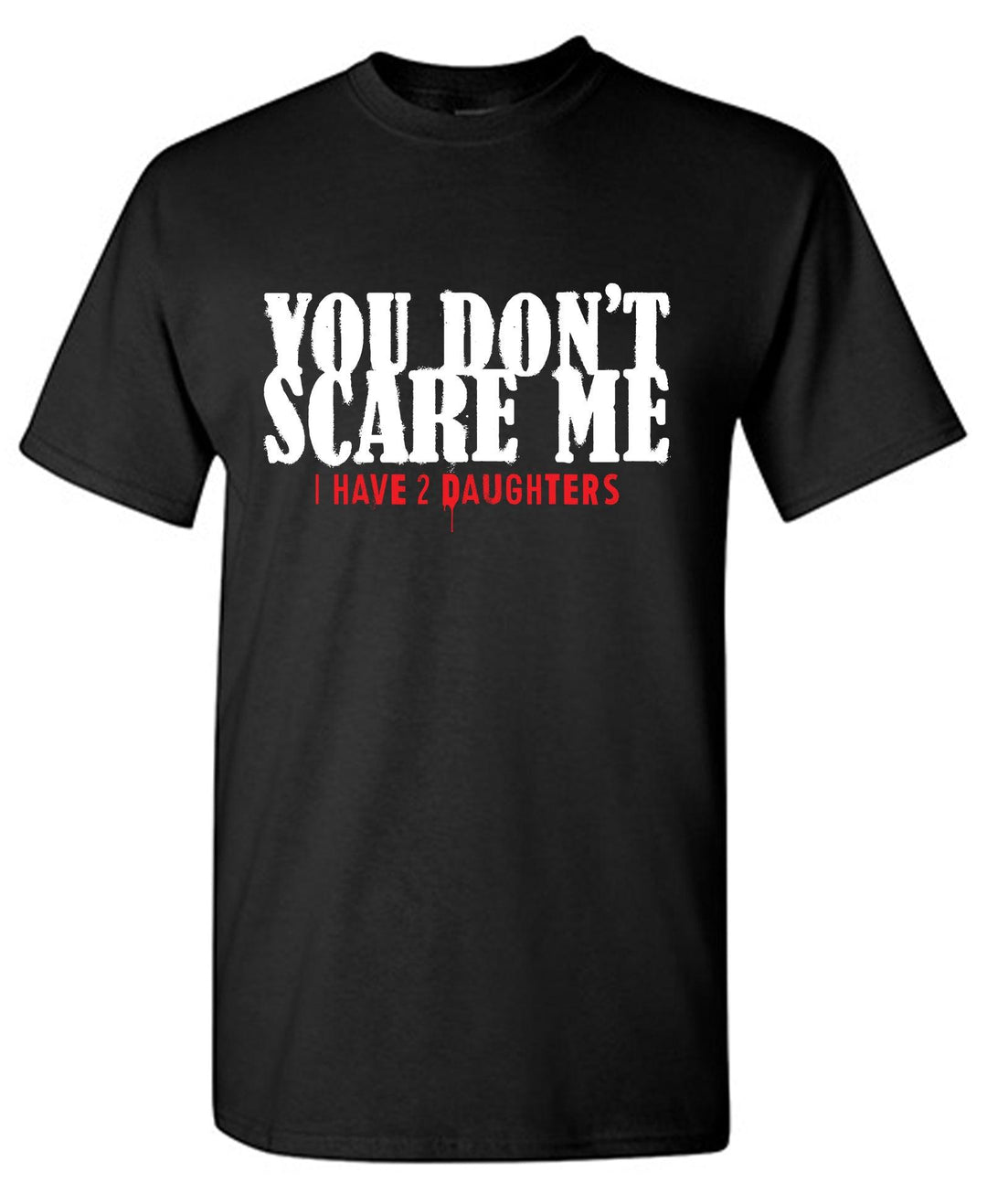 You Don't Scare me, I Have 2 Daughters - Roadkill T-Shirts