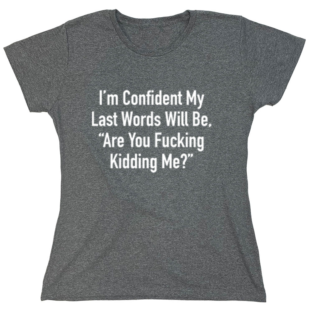 Funny T-Shirts design "I'm Confident My Last Words Will Be, "Are You Fucking Kidding Me?""