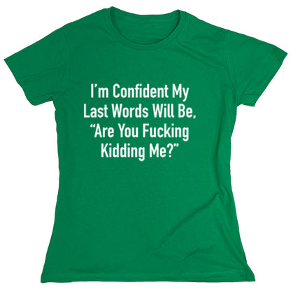 Funny T-Shirts design "I'm Confident My Last Words Will Be, "Are You Fucking Kidding Me?""