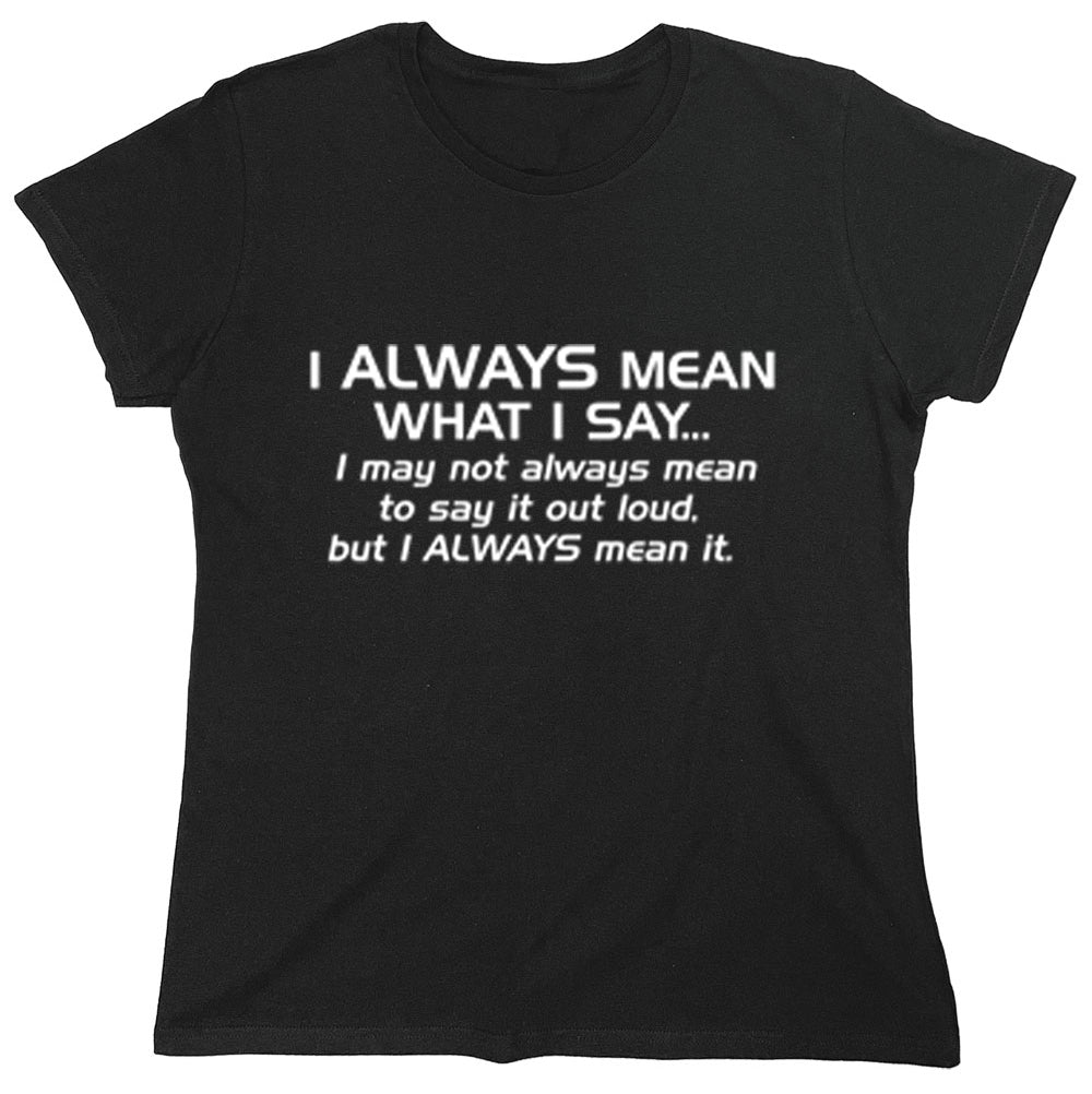 Funny T-Shirts design "I Always Mean What I Say I May Not Always Mean To Say It Out Loud But I Always Mean It"