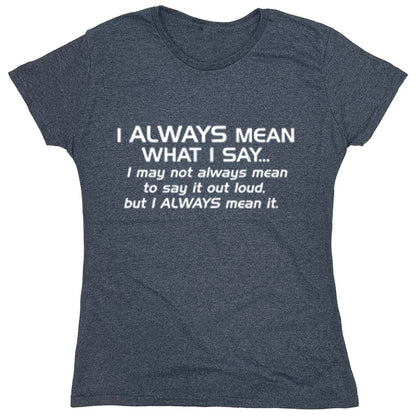 Funny T-Shirts design "I Always Mean What I Say I May Not Always Mean To Say It Out Loud But I Always Mean It"