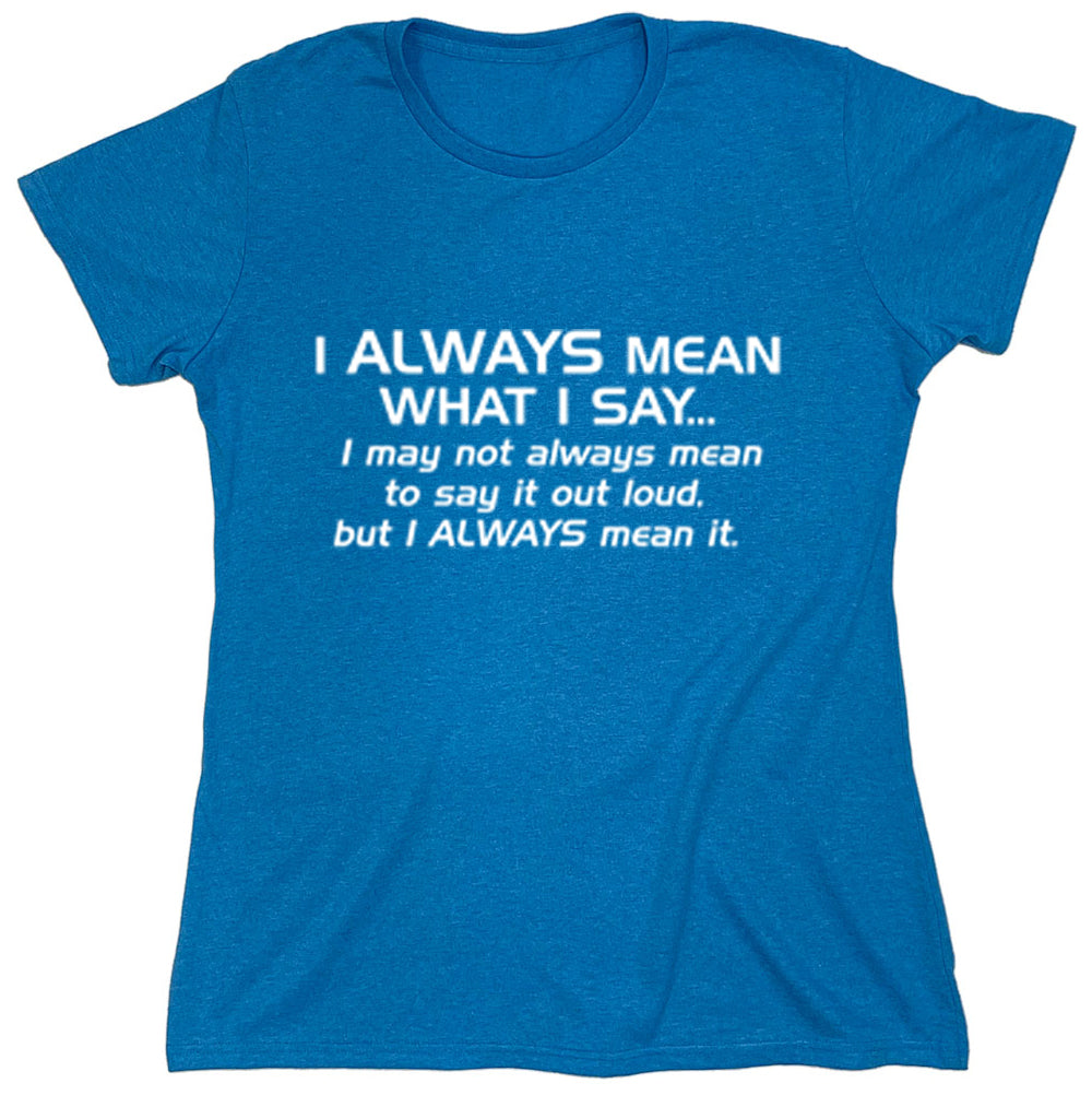 Funny T-Shirts design "I Always Mean What I Say I May Not Always Mean To Say It Out Loud But I Always Mean It"