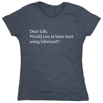 Funny T-Shirts design "Dear Life, Would You At Least Start Using Lubricant?"