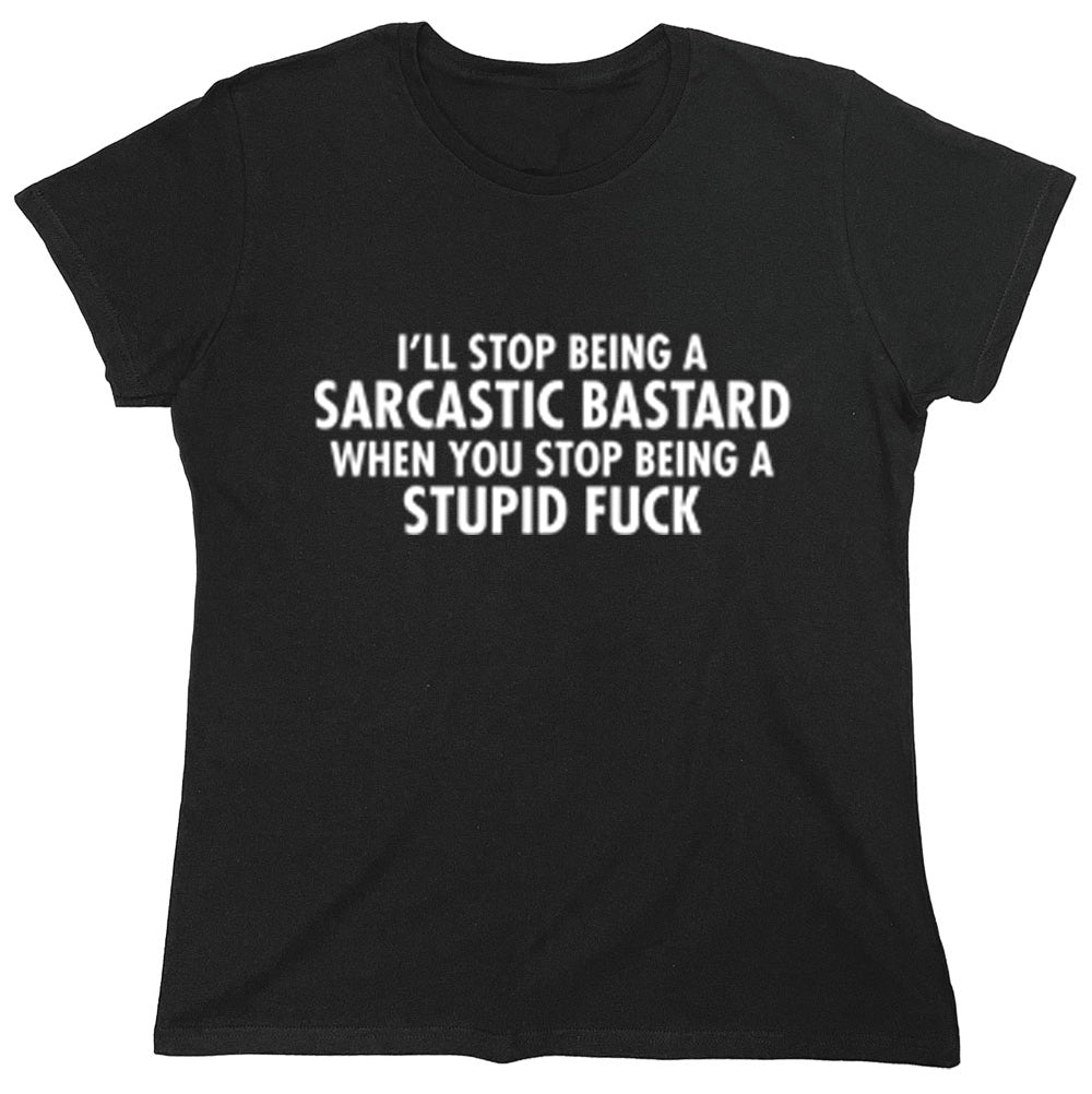 Funny T-Shirts design "I'll Stop Being A Sarcastic Bastard When You Stop Being A Stupid Fuck"