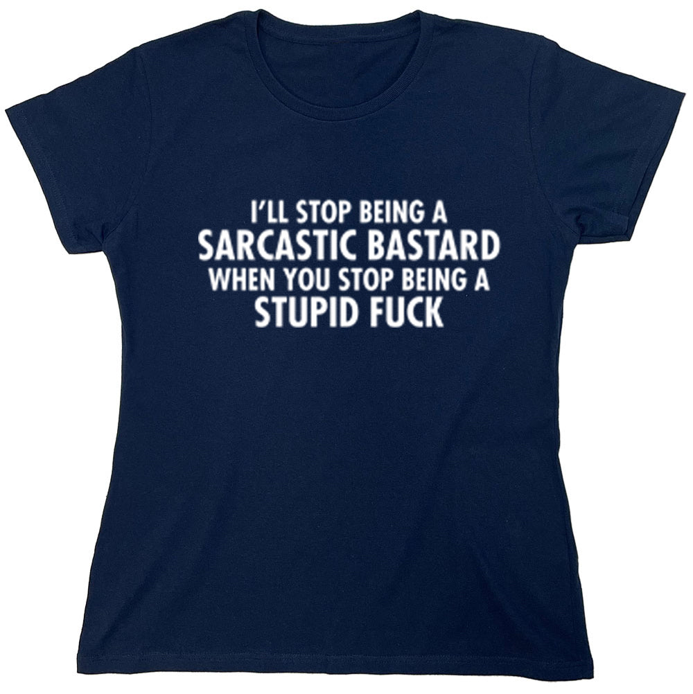 Funny T-Shirts design "I'll Stop Being A Sarcastic Bastard When You Stop Being A Stupid Fuck"