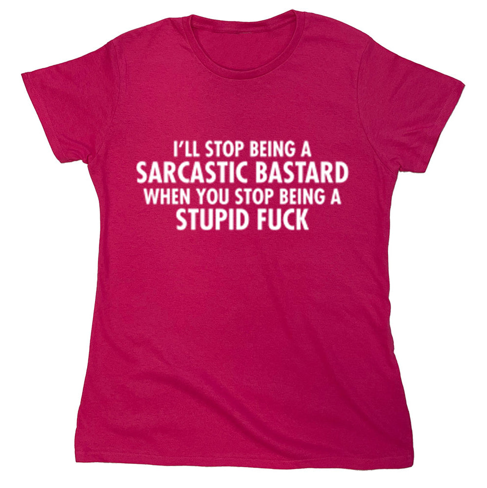 Funny T-Shirts design "I'll Stop Being A Sarcastic Bastard When You Stop Being A Stupid Fuck"