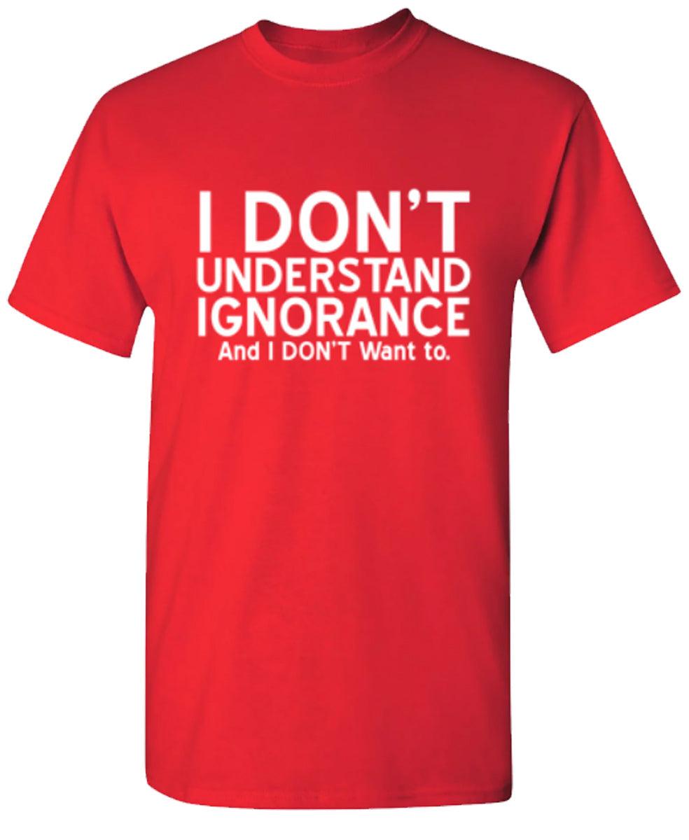 I Don't Understand Ignorance, And I Don't Want To - Roadkill T-Shirts