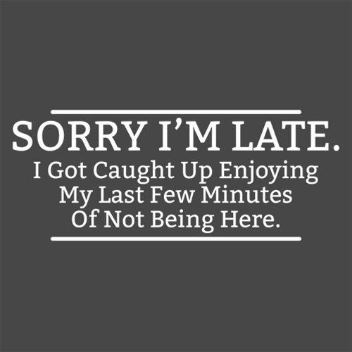 Funny T-Shirts design "Sorry I'm Late I Got Caught Up Enjoying My Last Minutes Of Not Being Here"