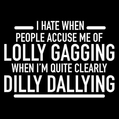 I'm Not Lollygagging. I'm Clearly Dilly Dallying. T-Shirt or Sweatshirt